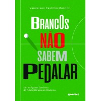 Brancos Não Sabem Pedalar – Um intrigante caminho do futebol brasileiro moderno - Vanderson Castilho Munhoz