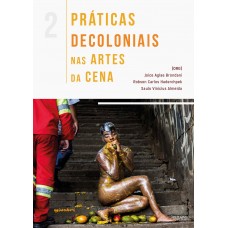 Práticas Decoloniais nas Artes da Cena - Vol. 2 - Joice Aglae Brondani, Robson Carlos Haderchpek e Saulo Vinícius Almeida [Org.]
