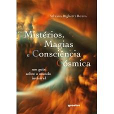 Mistérios, Magias e Consciência Cósmica – um guia sobre o mundo invisível - Silvana Bighetti Bozza