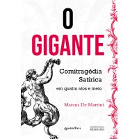 O Gigante - Comitragédia Satírica em quatro atos e meio - Marcus De Martini