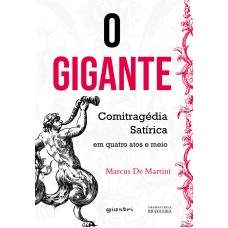 O Gigante - Comitragédia Satírica em quatro atos e meio - Marcus De Martini