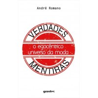 Verdades & Mentiras - O egocêntrico universo da moda - André Romano