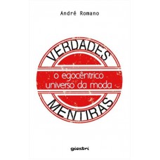 Verdades & Mentiras - O egocêntrico universo da moda - André Romano