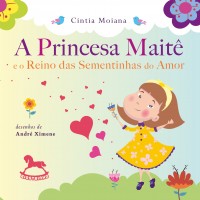 A Princesa Maitê e o Reino das Sementinhas do Amor - Cintia Moiana