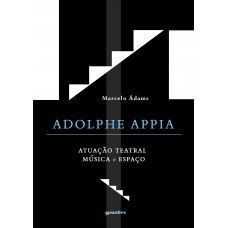 Adolphe Appia: Atuação Teatral, Música e Espaço - Marcelo Ádams