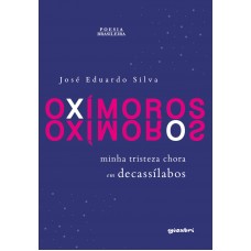 Oxímoros - Minha tristeza chora em decassílabos - José Eduardo Silva