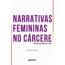 Narrativas Femininas no Cárcere - minha história de vida - Alex Giostri [Org.] (E-book)