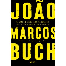 A Solitude das Cidades: Um Juiz em Estado de Cárcere - Crônicas em Tempos de Pandemia - João Marcos Buch