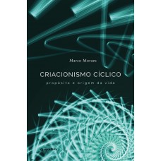 Criacionismo Cíclico – propósito e origem da vida - Marco Moraes