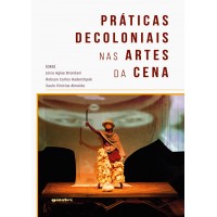 Práticas Decoloniais nas Artes da Cena - Joice Aglaes Brondani, Robson Carlos Haderchpek e Saulo Almeida [Org.]