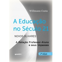 A Educação no Século 21 - Novos olhares: A relação Professor-Aluno e seus impasses - 2ª edição - Willmann Costa