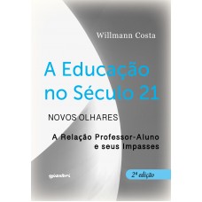 A Educação no Século 21 - Novos olhares: A relação Professor-Aluno e seus impasses - 2ª edição - Willmann Costa