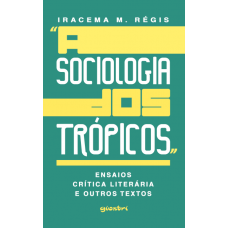 A Sociologia dos Trópicos: Ensaios, Crítica Literária e Outros Textos - Iracema M. Régis