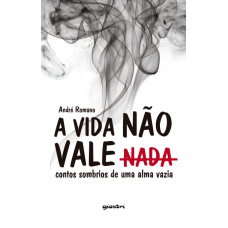 A Vida não Vale Nada - Contos Sombrios de uma Alma Vazia - André Romano