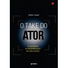 O TAKE DO ATOR- Os Segredos da Interpretação na Publicidade - Pedro Casali