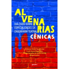 Alvenarias Cênicas: Diálogos sobre Especialidades da Engenharia Teatral - Organizadores: Francisco André Sousa Lima, Frank Souza Magalhães e Thiago Carvalho de Sousa Correia