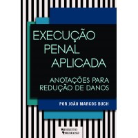 EXECUÇÃO PENAL APLICADA: anotações para redução de danos - João Marcos Buch