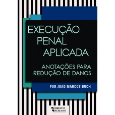 EXECUÇÃO PENAL APLICADA: anotações para redução de danos - João Marcos Buch