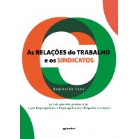 As Relações do Trabalho e os Sindicatos – As leis que eles podem criar e que Empregadores e Empregados são obrigados a cumprir - Reginaldo Sena