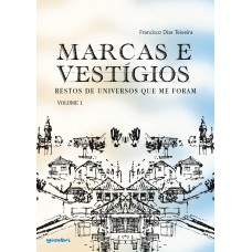 MARCAS E VESTÍGIOS: restos de universos que me foram - volume 1 - Francisco Dias Teixeira