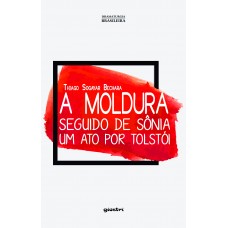 A Moldura, Seguido de Sônia: um ato por Tolstói - Thiago Sogayar Bechara