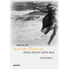 Depois de Isadora Duncan nunca houve tanto mar - Almir Ribeiro 