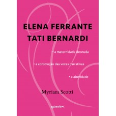 ELENA FERRANTE / TATI BERNARDI - a maternidade desnuda - a construção das vozes narrativas - a alteridade - Myriam Scotti