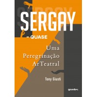 Sergay - quase: Uma peregrinação ArTeatral - Tony Giusti