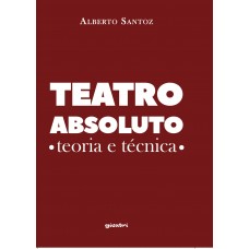 Teatro absoluto: teoria e técnica - Alberto Santoz