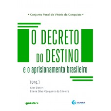 O decreto do destino e o aprisionamento brasileiro - Org. Alex Giostri e Eliene Silva Cerqueira da Silveira