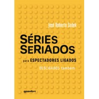 Séries e Seriados: Para Espectadores Ligados e Desligados também - José Roberto Sadek