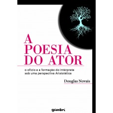 A Poesia do Ator: O Ofício e a Formação do Intérprete sob uma Perspectiva Aristotélica - Douglas Novais