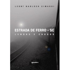 Estrada de Ferro - SC: Lendas e Causos - Leoní Narloch Cimardi