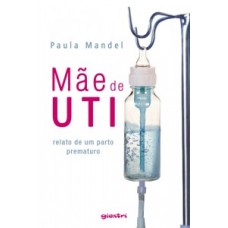 Mãe de UTI: relato de um parto prematuro - Paula Mandel