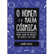 O Homem e a Malha Cósmica: Nosso Lugar no Infinito do Espaço e do Tempo - Wagner Woelke