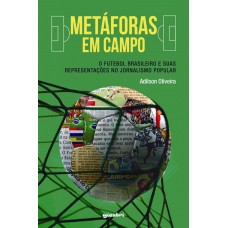 Metáforas em campo: o futebol brasileiro e suas representações no jornalismo popular - Adilson Oliveira