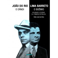 O Dândi e o Boêmio: João do Rio e Lima Barreto no Mundo Literário da Primeira República - Fábio José da Silva