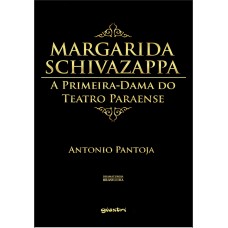 Margarida Schivazappa: A Primeira-dama do Teatro Paraense - Antonio Pantoja