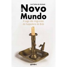 Novo Mundo - A Saga dos Imigrantes da Hospedaria do Brás - Luiz Carlos de Andrade