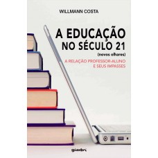 A Educação no Século 21 (novos olhares): A Relação Professor-Aluno e seus Impasses - Willmann Costa
