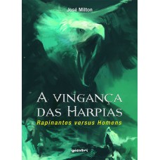 A Vingança das Harpias: Rapinantes versus Homens - José Milton