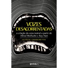 Vozes Desacorrentadas - A Criação da Cena Teatral à luz de Alfred Wolfsohn e Roy Hart - Letícia Chiochetta