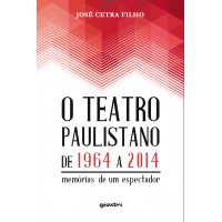 O teatro paulistano de 1964 a 2014: memórias de um espectador - José Cetra Filho