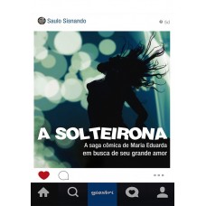 A Solteirona - A Saga Cômica de Maria Eduarda em Busca de seu Grande Amor - Saulo Sisnando