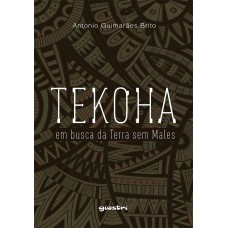 Tekoha: Em Busca da Terra sem Males -	Antonio Guimarães Brito