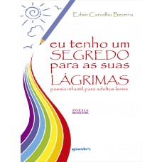 Eu tenho um Segredo para as Suas Lágrimas: Poesia Infantil para Adultos Lerem - Edmir Carvalho Bezerra