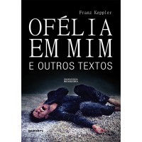 Ofélia em Mim e Outros Textos - Franz Keppler