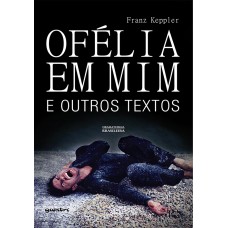 Ofélia em Mim e Outros Textos - Franz Keppler